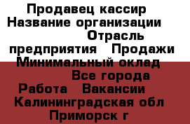 Продавец-кассир › Название организации ­ Diva LLC › Отрасль предприятия ­ Продажи › Минимальный оклад ­ 25 000 - Все города Работа » Вакансии   . Калининградская обл.,Приморск г.